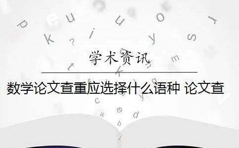 数学论文查重应选择什么语种 论文查重都查哪些部分内容？