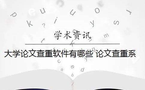 大学论文查重软件有哪些 论文查重系统有哪些？