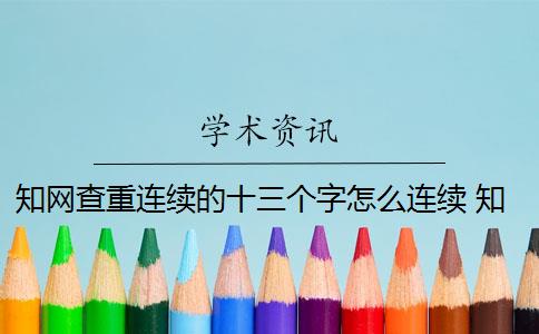 知网查重连续的十三个字怎么连续 知网查重连续多少字算重复？