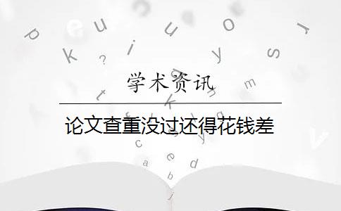 论文查重没过还得花钱差