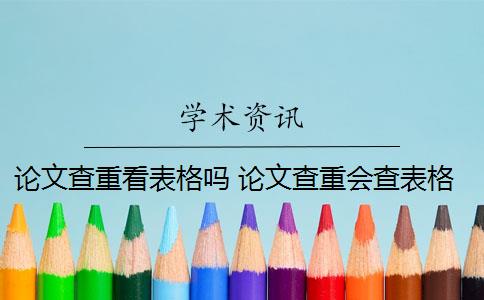 论文查重看表格吗 论文查重会查表格和图片的标题吗？