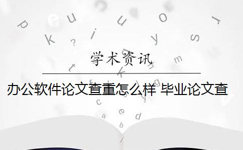 办公软件论文查重怎么样 毕业论文查重系统哪款好？