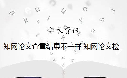 知网论文查重结果不一样 知网论文检测结果有变动吗？