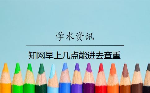 知網(wǎng)早上幾點(diǎn)能進(jìn)去查重