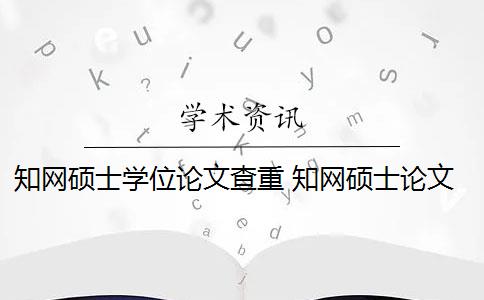 知网硕士学位论文查重 知网硕士论文查重有什么影响？