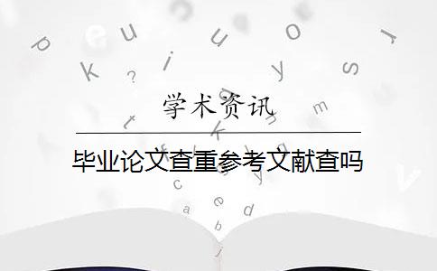 毕业论文查重参考文献查吗