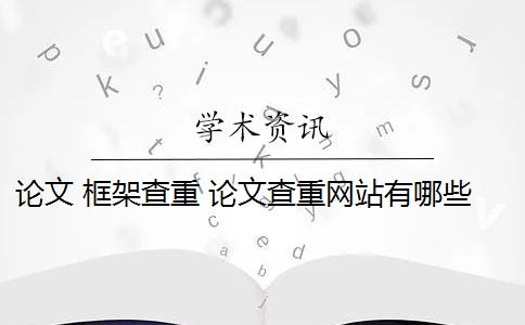 论文 框架查重 论文查重网站有哪些？