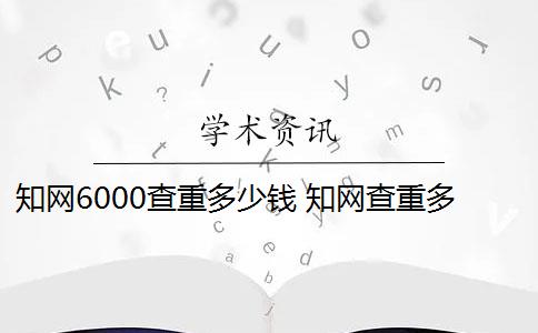 知网6000查重多少钱 知网查重多少钱？