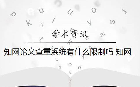 知网论文查重系统有什么限制吗 知网查重系统会对论文进行查重吗？