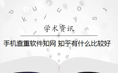 手机查重软件知网 知乎有什么比较好的免费查重软件？