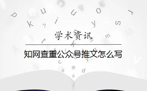 知网查重公众号推文怎么写