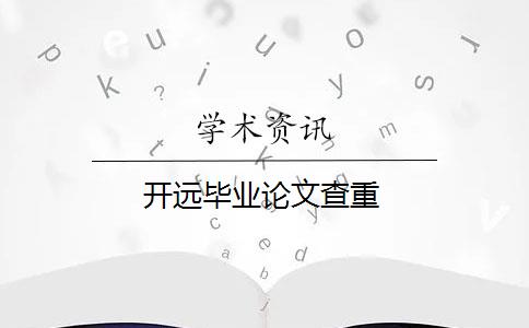 開遠(yuǎn)畢業(yè)論文查重