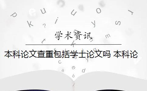 本科论文查重包括学士论文吗 本科论文查重范围有哪些？