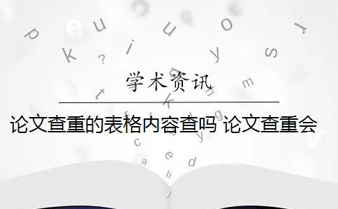 论文查重的表格内容查吗 论文查重会查表格和图片的标题吗？