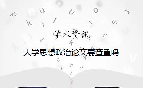 大学思想政治论文要查重吗