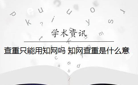 查重只能用知网吗 知网查重是什么意思？