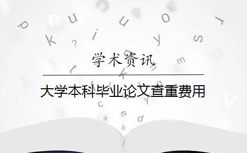 大学本科毕业论文查重费用