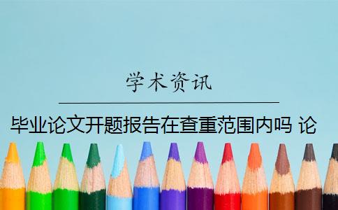 毕业论文开题报告在查重范围内吗 论文开题报告查重吗？