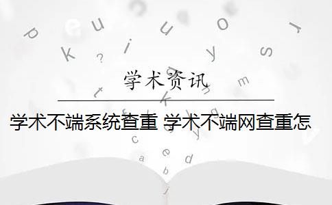 学术不端系统查重 学术不端网查重怎么样？