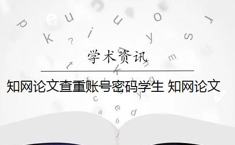 知網(wǎng)論文查重賬號密碼學(xué)生 知網(wǎng)論文查重忘記密碼怎么辦？