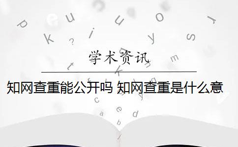 知网查重能公开吗 知网查重是什么意思？