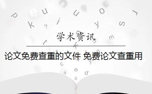 論文免費(fèi)查重的文件 免費(fèi)論文查重用什么軟件？