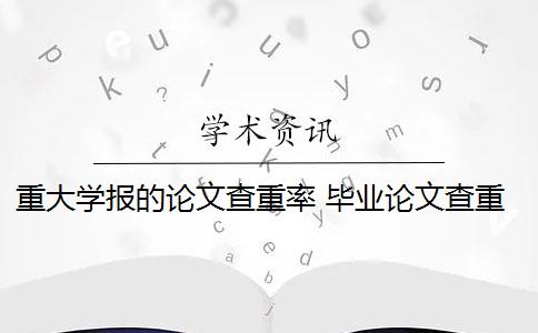 重大学报的论文查重率 毕业论文查重率是多少？