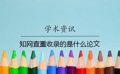 知网查重收录的是什么论文