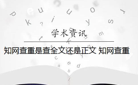 知网查重是查全文还是正文 知网查重是什么意思？