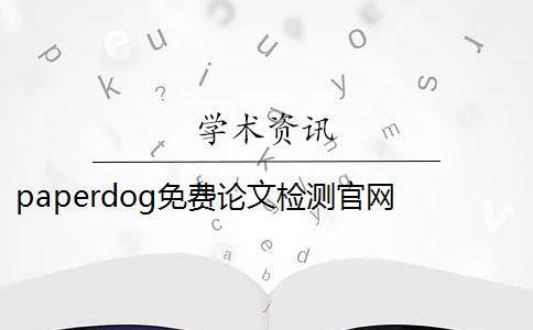paperdog免费论文检测官网 论文查重平台Paperdog是什么？