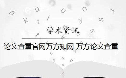 论文查重官网万方知网 万方论文查重怎么样？