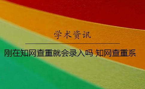 刚在知网查重就会录入吗 知网查重系统是什么？