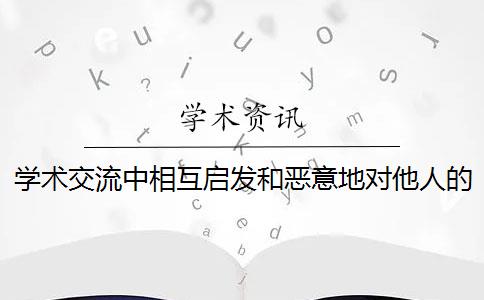 学术交流中相互启发和恶意地对他人的学术思想进行了剽窃是什么意思？