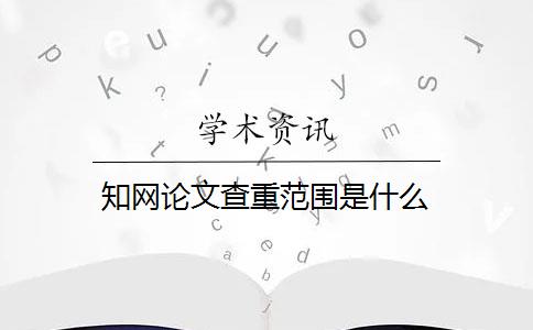 知网论文查重范围是什么