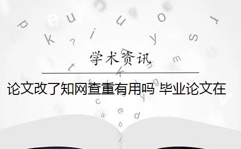 論文改了知網(wǎng)查重有用嗎 畢業(yè)論文在知網(wǎng)查重嗎？