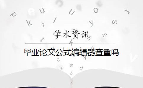 畢業(yè)論文公式編輯器查重嗎