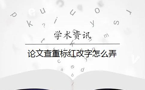 論文查重標(biāo)紅改字怎么弄