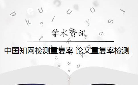 中国知网检测重复率 论文重复率检测用知网查重吗？