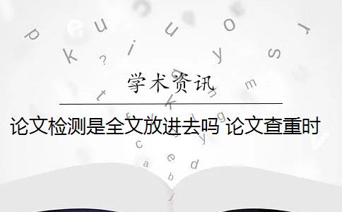 论文检测是全文放进去吗 论文查重时需要把参考文献放进去吗？