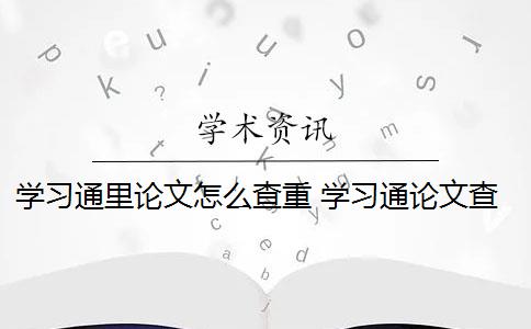 学习通里论文怎么查重 学习通论文查重靠谱吗？