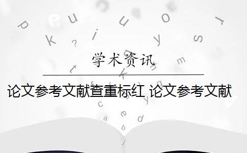 论文参考文献查重标红 论文参考文献都被标红怎么办？