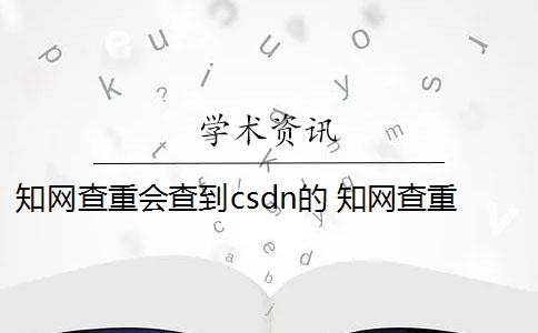 知网查重会查到csdn的 知网查重是什么意思？