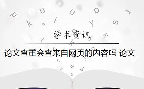 论文查重会查来自网页的内容吗 论文查重系统能查到所有可以公开查看的文章吗？