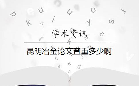 昆明冶金论文查重多少啊