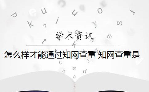 怎么样才能通过知网查重 知网查重是重复的内容吗？