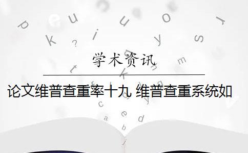 论文维普查重率十九 维普查重系统如何降低论文查重率？