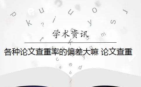 各种论文查重率的偏差大嘛 论文查重率高的原因是什么？