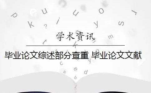 畢業(yè)論文綜述部分查重 畢業(yè)論文文獻綜述查重嗎？