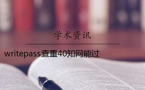 writepass查重40知網(wǎng)能過(guò)嗎 writepass查重率是多少？