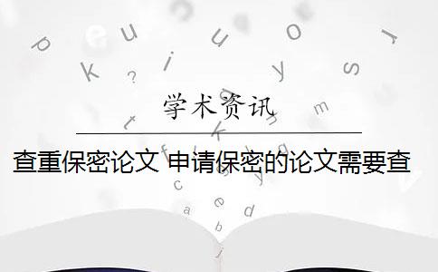 查重保密论文 申请保密的论文需要查重吗？